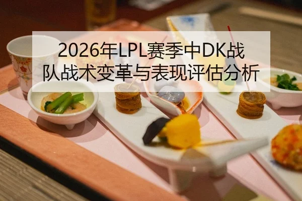 2026年LPL赛季中DK战队战术变革与表现评估分析