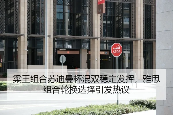 梁王组合苏迪曼杯混双稳定发挥，雅思组合轮换选择引发热议