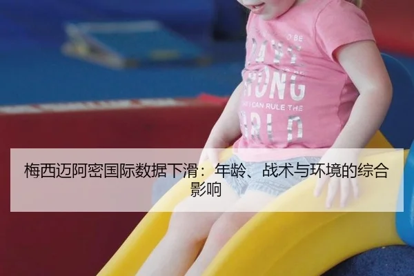 梅西迈阿密国际数据下滑：年龄、战术与环境的综合影响