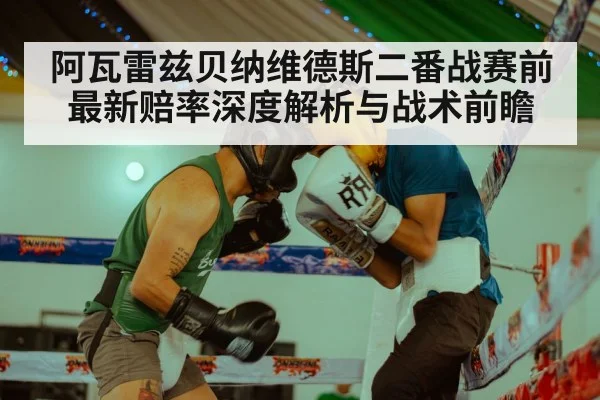 阿瓦雷兹贝纳维德斯二番战赛前最新赔率深度解析与战术前瞻