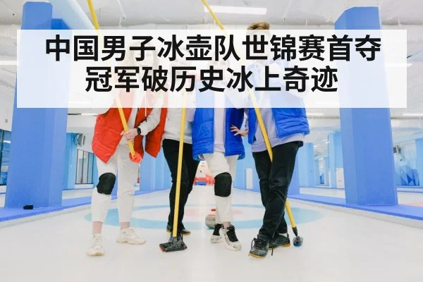中国男子冰壶队世锦赛首夺冠军破历史冰上奇迹